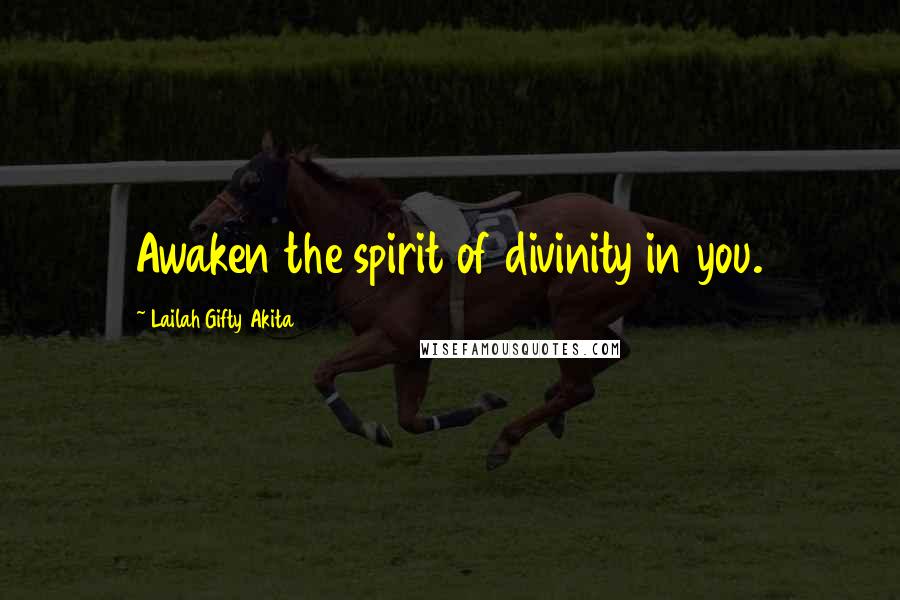 Lailah Gifty Akita Quotes: Awaken the spirit of divinity in you.