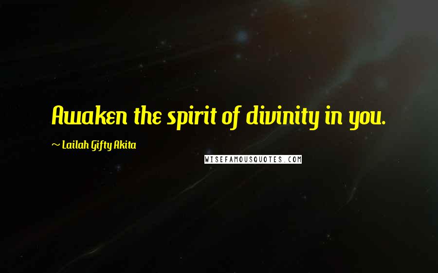 Lailah Gifty Akita Quotes: Awaken the spirit of divinity in you.