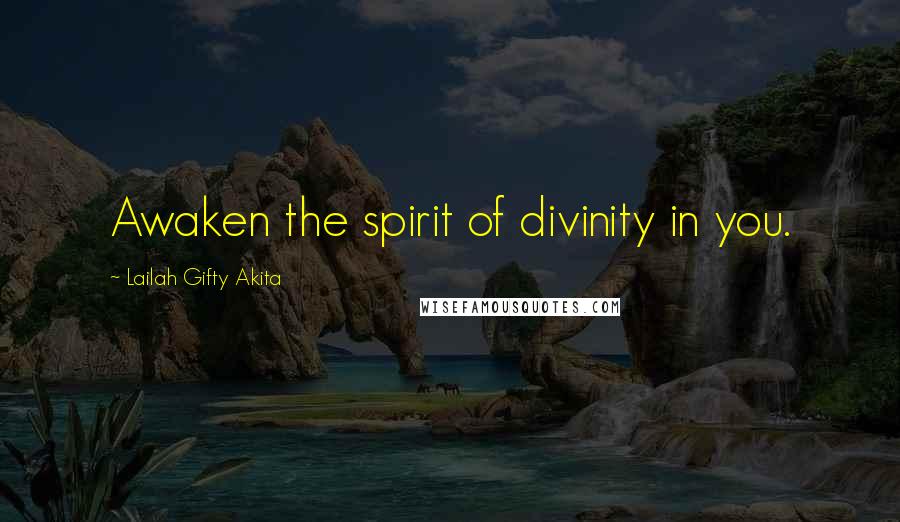 Lailah Gifty Akita Quotes: Awaken the spirit of divinity in you.