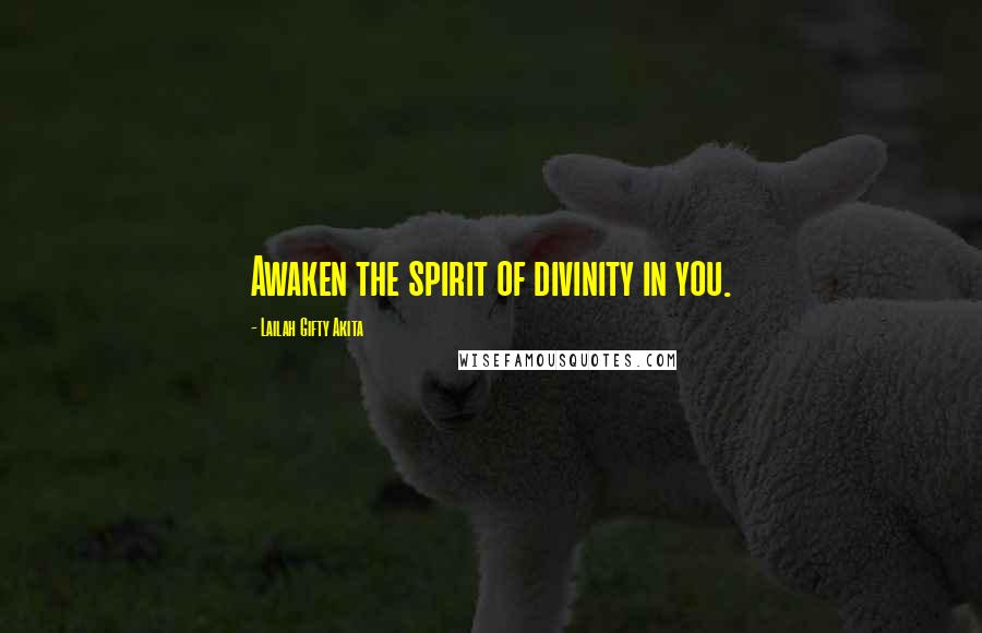 Lailah Gifty Akita Quotes: Awaken the spirit of divinity in you.