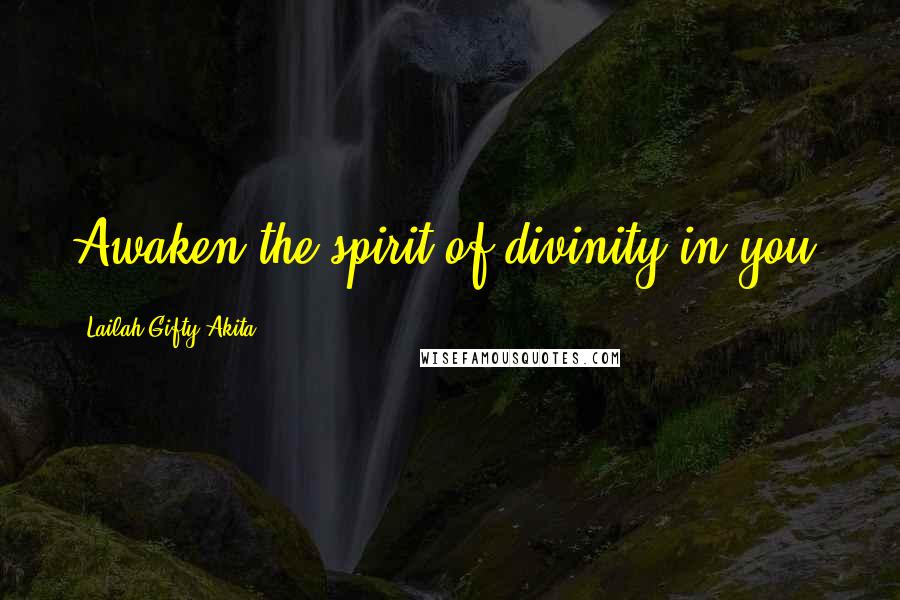 Lailah Gifty Akita Quotes: Awaken the spirit of divinity in you.