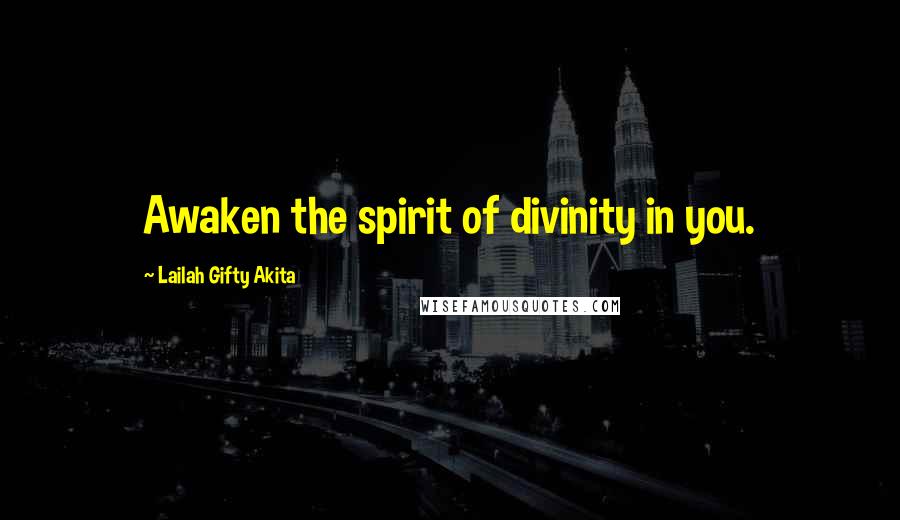 Lailah Gifty Akita Quotes: Awaken the spirit of divinity in you.