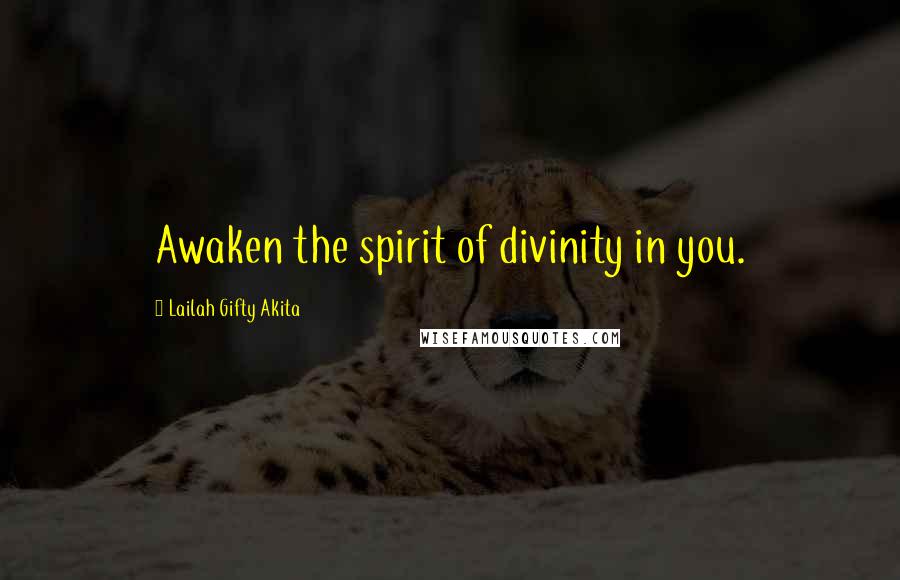 Lailah Gifty Akita Quotes: Awaken the spirit of divinity in you.