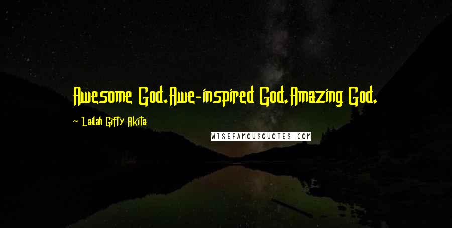 Lailah Gifty Akita Quotes: Awesome God.Awe-inspired God.Amazing God.