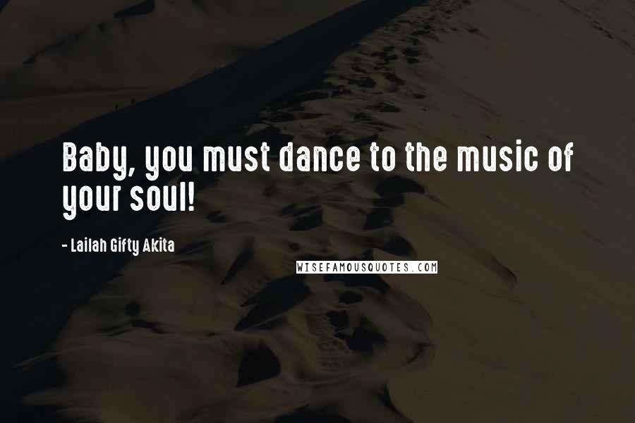 Lailah Gifty Akita Quotes: Baby, you must dance to the music of your soul!