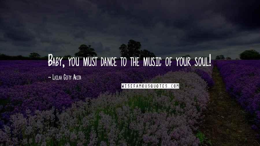 Lailah Gifty Akita Quotes: Baby, you must dance to the music of your soul!