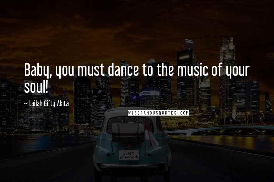 Lailah Gifty Akita Quotes: Baby, you must dance to the music of your soul!