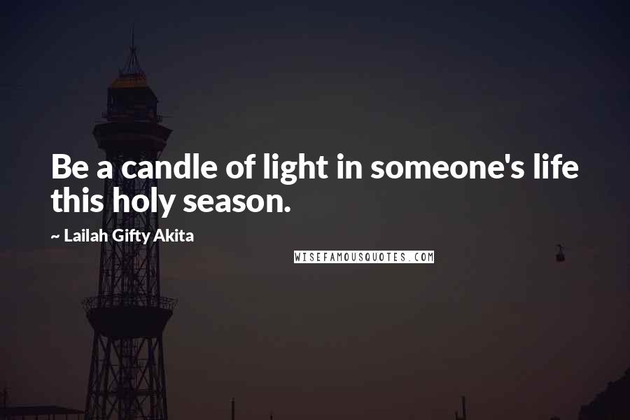 Lailah Gifty Akita Quotes: Be a candle of light in someone's life this holy season.