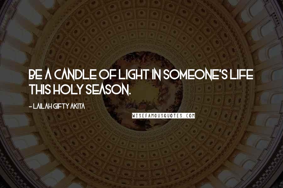 Lailah Gifty Akita Quotes: Be a candle of light in someone's life this holy season.