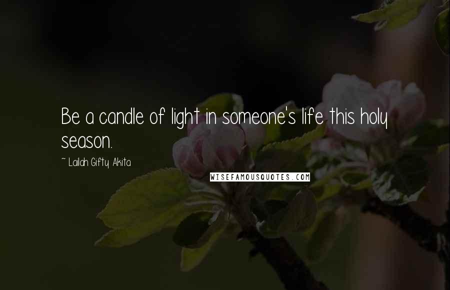 Lailah Gifty Akita Quotes: Be a candle of light in someone's life this holy season.