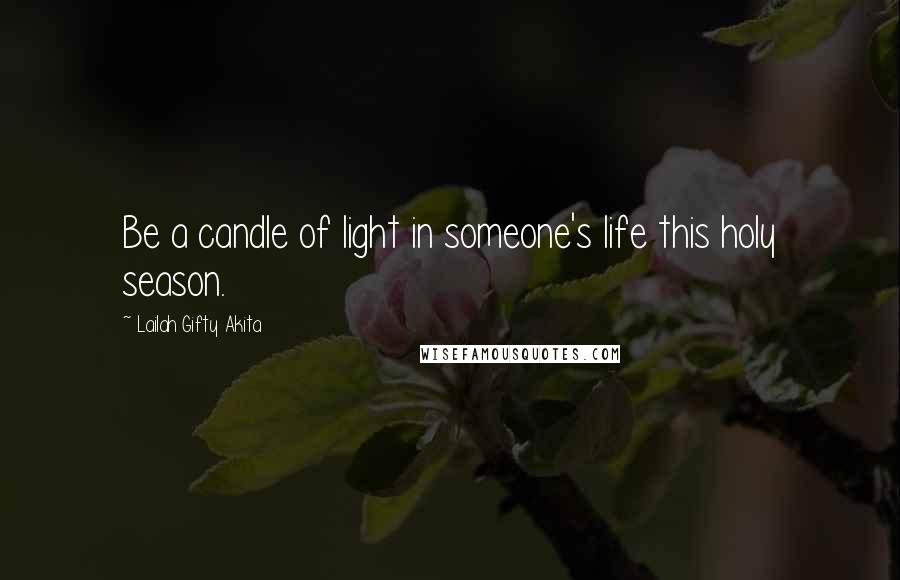 Lailah Gifty Akita Quotes: Be a candle of light in someone's life this holy season.