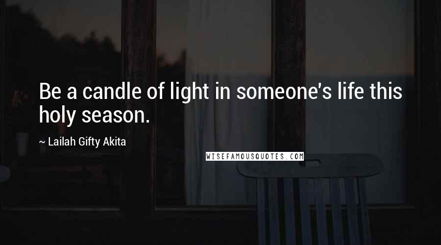 Lailah Gifty Akita Quotes: Be a candle of light in someone's life this holy season.