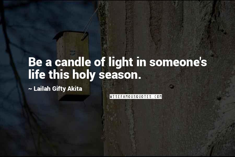 Lailah Gifty Akita Quotes: Be a candle of light in someone's life this holy season.