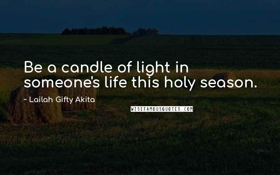 Lailah Gifty Akita Quotes: Be a candle of light in someone's life this holy season.