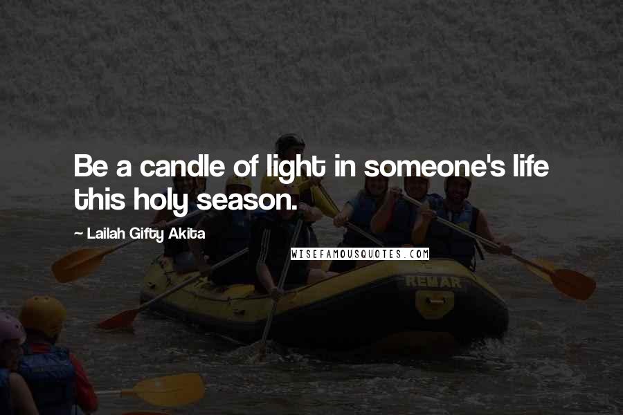 Lailah Gifty Akita Quotes: Be a candle of light in someone's life this holy season.