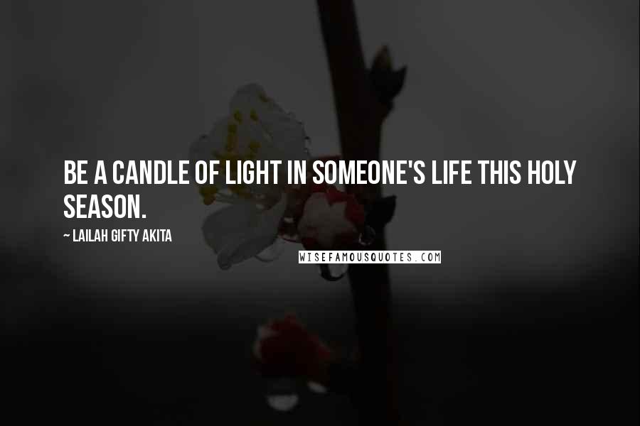 Lailah Gifty Akita Quotes: Be a candle of light in someone's life this holy season.