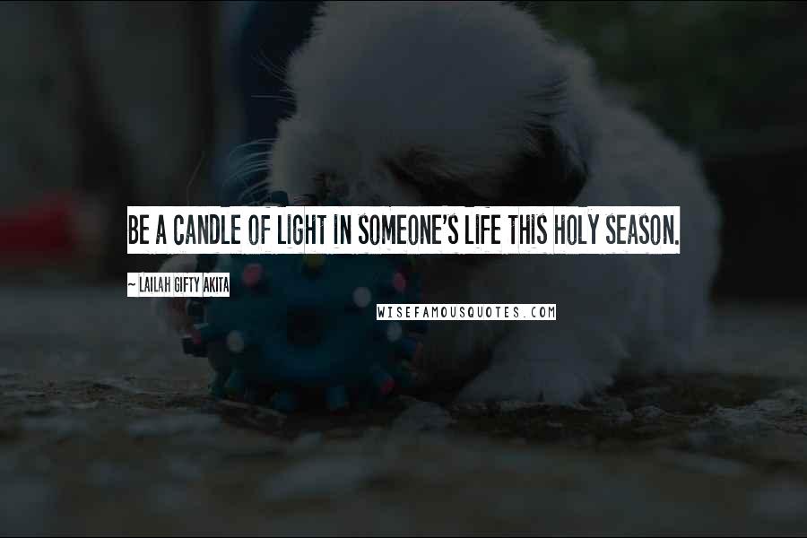 Lailah Gifty Akita Quotes: Be a candle of light in someone's life this holy season.