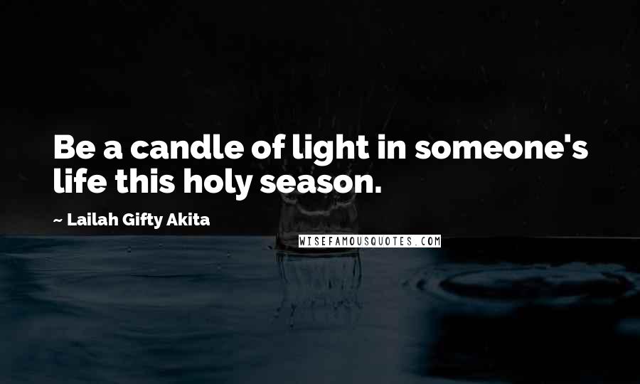 Lailah Gifty Akita Quotes: Be a candle of light in someone's life this holy season.