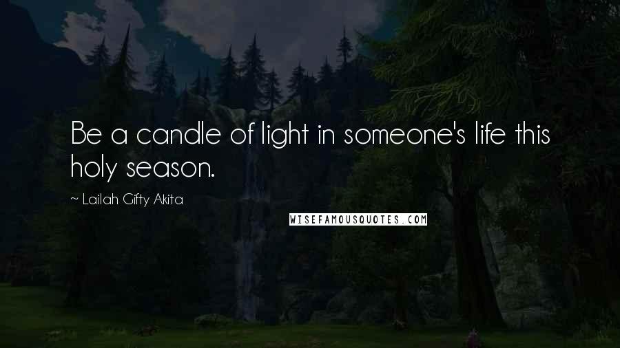 Lailah Gifty Akita Quotes: Be a candle of light in someone's life this holy season.