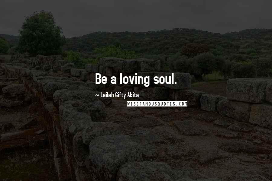 Lailah Gifty Akita Quotes: Be a loving soul.