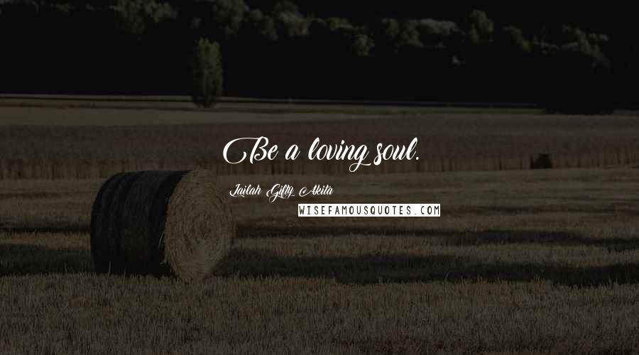 Lailah Gifty Akita Quotes: Be a loving soul.
