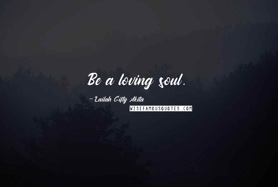 Lailah Gifty Akita Quotes: Be a loving soul.