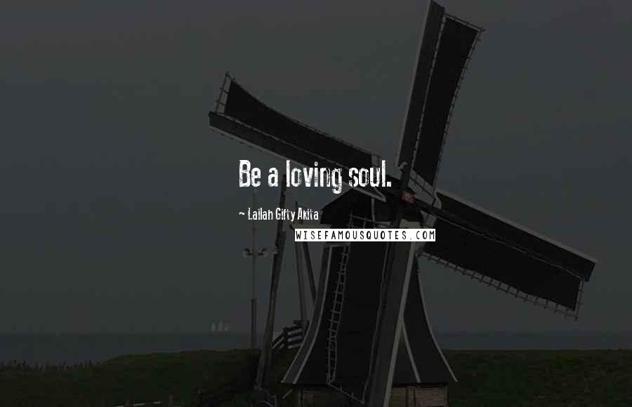 Lailah Gifty Akita Quotes: Be a loving soul.