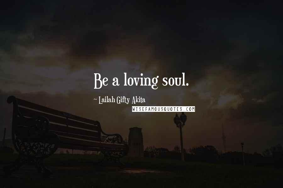 Lailah Gifty Akita Quotes: Be a loving soul.