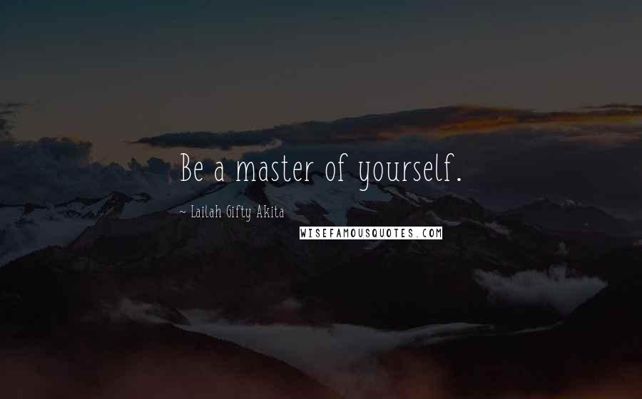 Lailah Gifty Akita Quotes: Be a master of yourself.