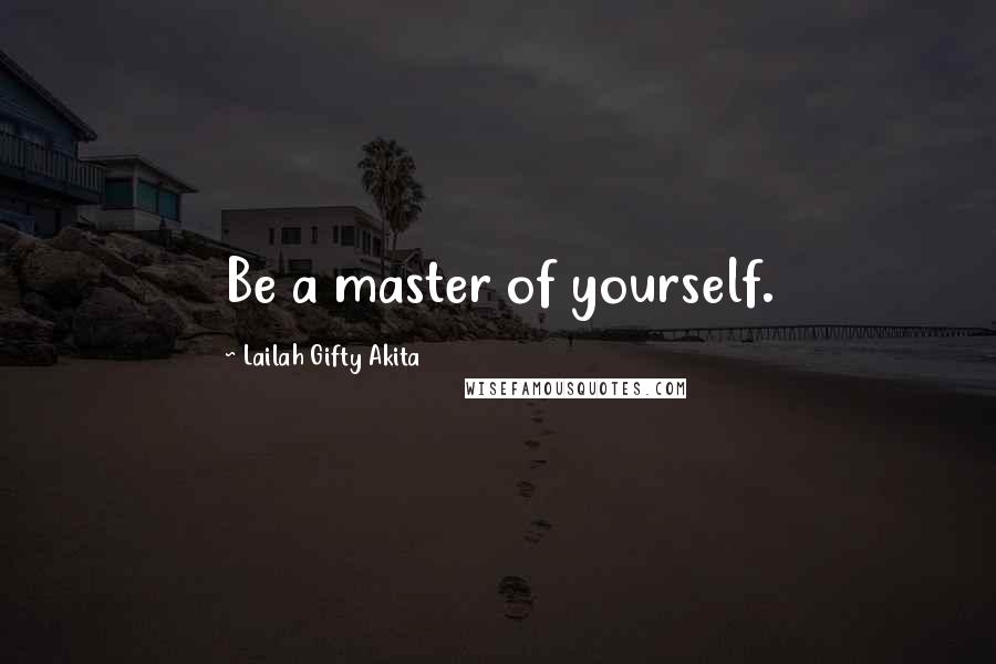 Lailah Gifty Akita Quotes: Be a master of yourself.