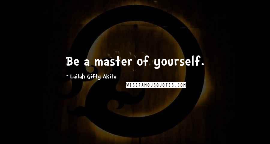 Lailah Gifty Akita Quotes: Be a master of yourself.