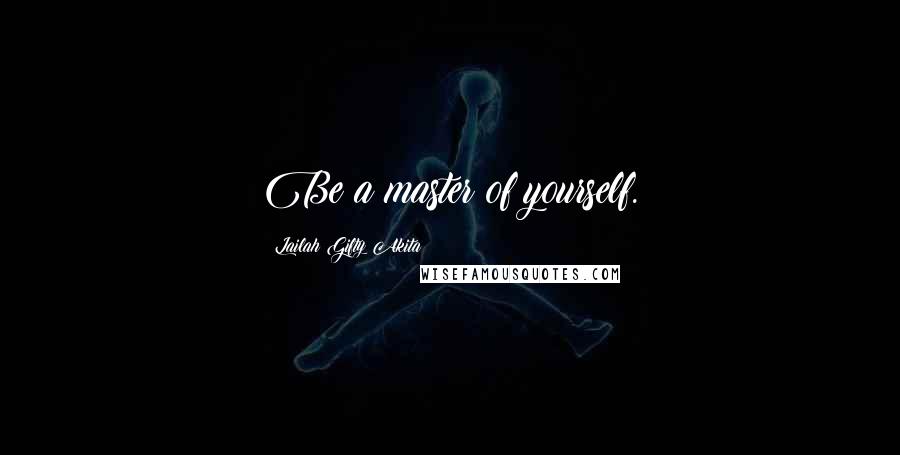 Lailah Gifty Akita Quotes: Be a master of yourself.