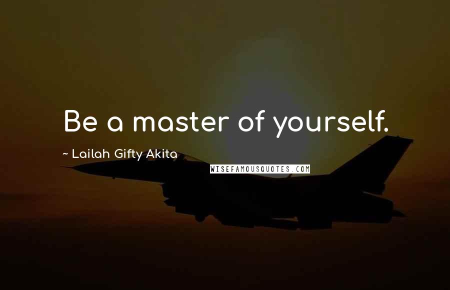 Lailah Gifty Akita Quotes: Be a master of yourself.