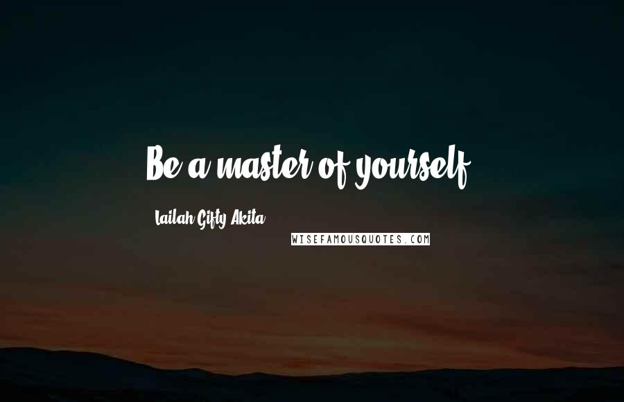 Lailah Gifty Akita Quotes: Be a master of yourself.