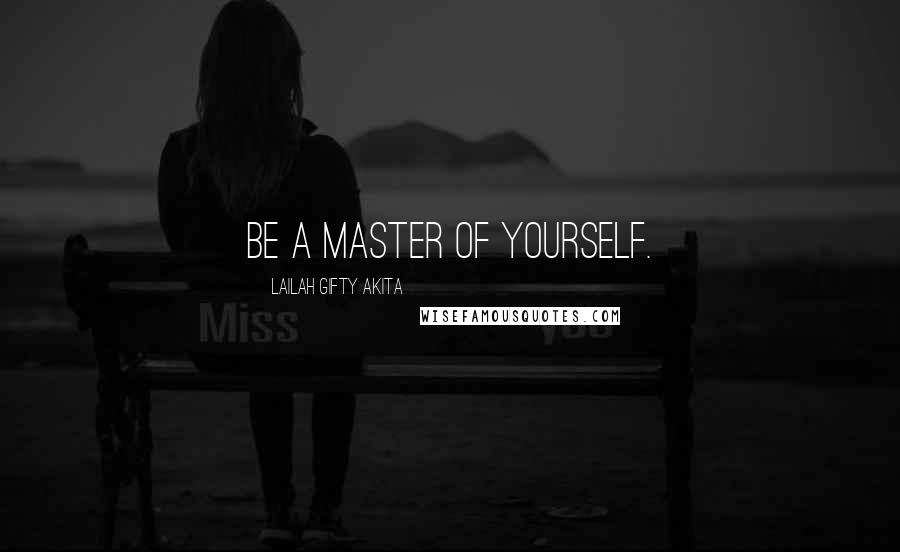 Lailah Gifty Akita Quotes: Be a master of yourself.