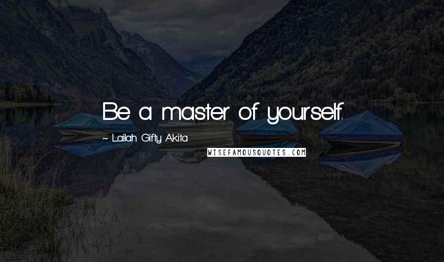 Lailah Gifty Akita Quotes: Be a master of yourself.