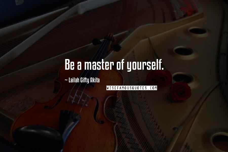 Lailah Gifty Akita Quotes: Be a master of yourself.