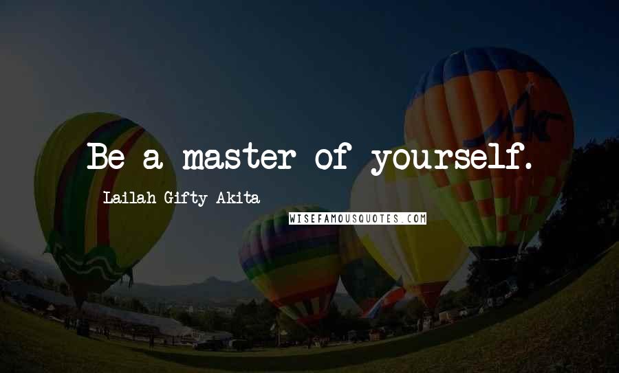 Lailah Gifty Akita Quotes: Be a master of yourself.