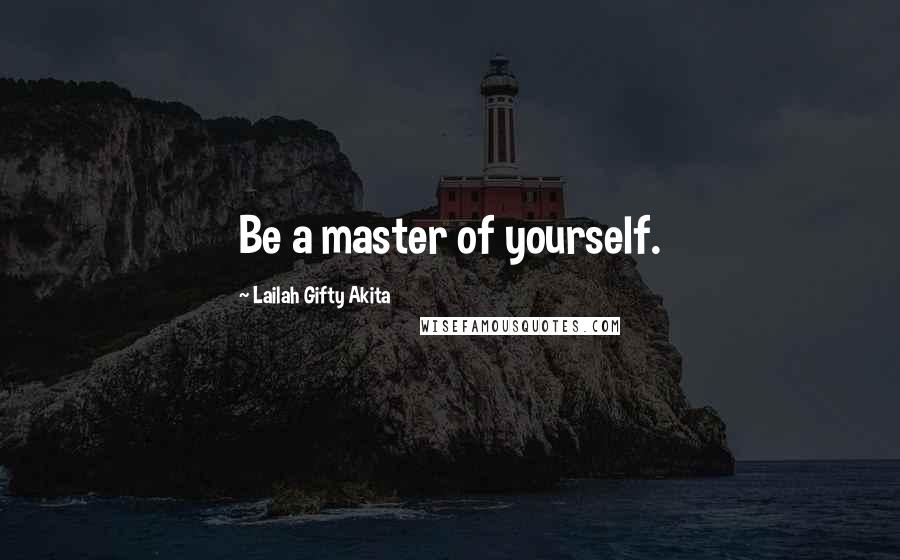 Lailah Gifty Akita Quotes: Be a master of yourself.