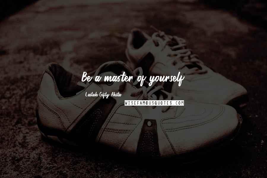 Lailah Gifty Akita Quotes: Be a master of yourself.