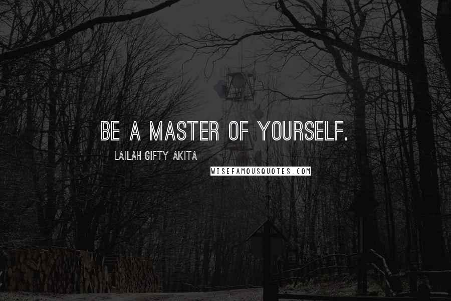 Lailah Gifty Akita Quotes: Be a master of yourself.