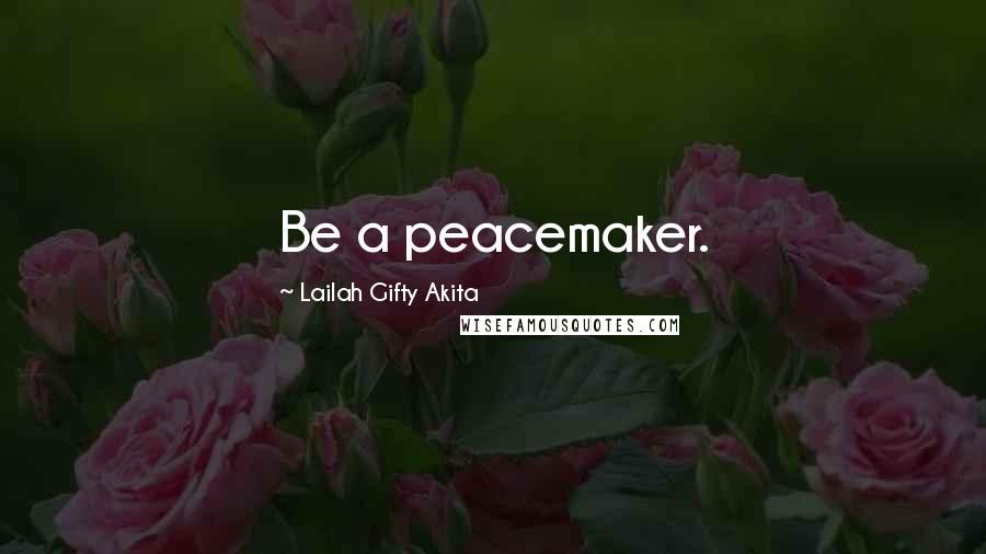 Lailah Gifty Akita Quotes: Be a peacemaker.