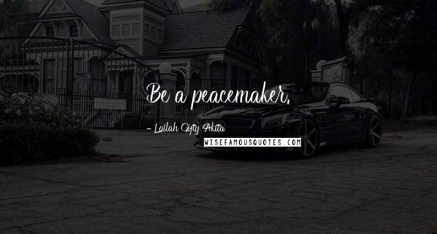 Lailah Gifty Akita Quotes: Be a peacemaker.