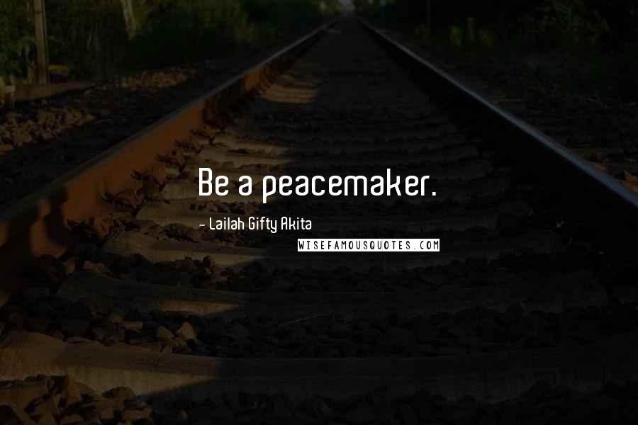 Lailah Gifty Akita Quotes: Be a peacemaker.