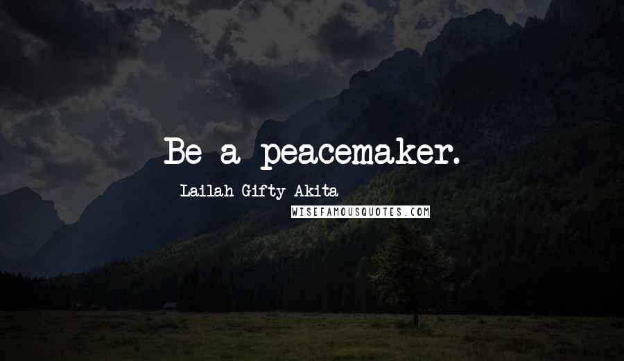 Lailah Gifty Akita Quotes: Be a peacemaker.