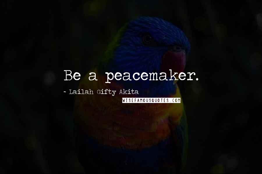 Lailah Gifty Akita Quotes: Be a peacemaker.