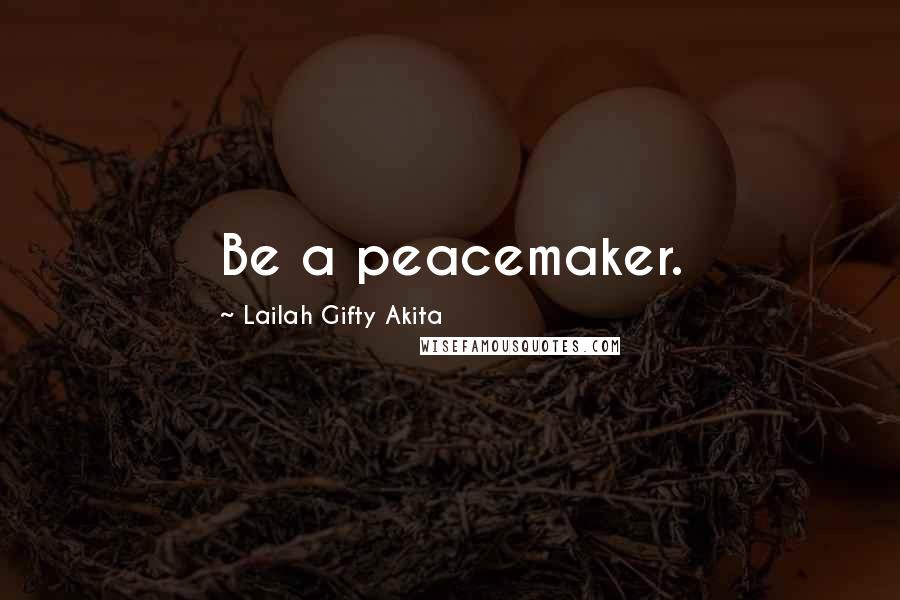 Lailah Gifty Akita Quotes: Be a peacemaker.