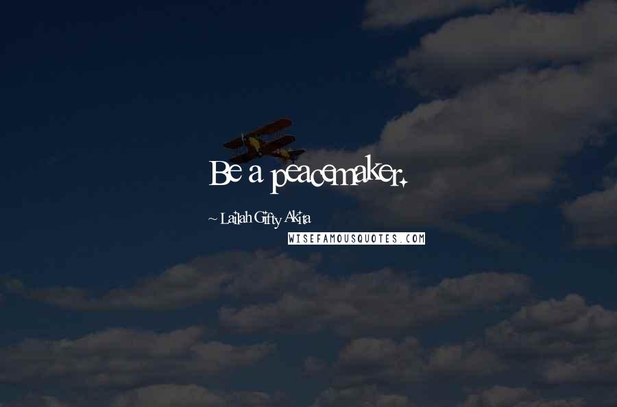 Lailah Gifty Akita Quotes: Be a peacemaker.