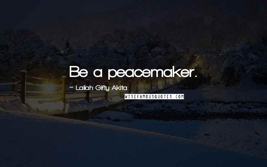 Lailah Gifty Akita Quotes: Be a peacemaker.