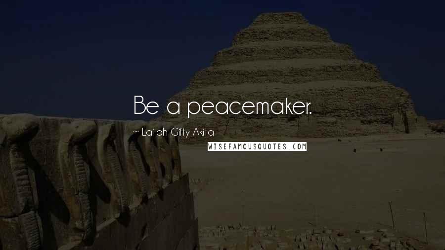 Lailah Gifty Akita Quotes: Be a peacemaker.